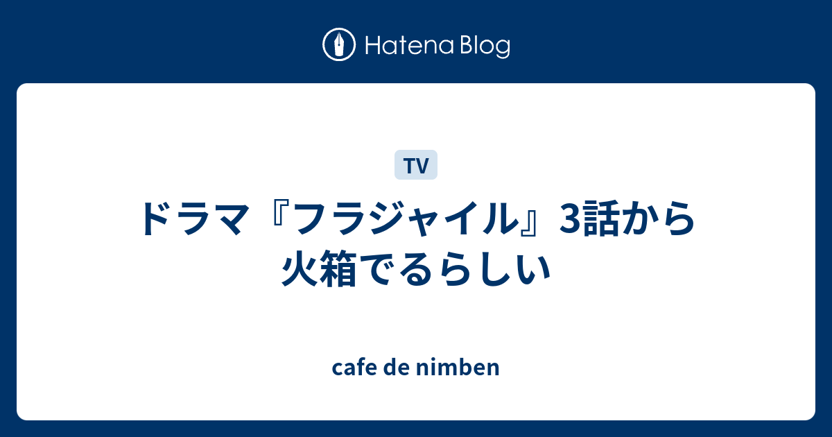 ドラマ フラジャイル 3話から火箱でるらしい Cafe De Nimben