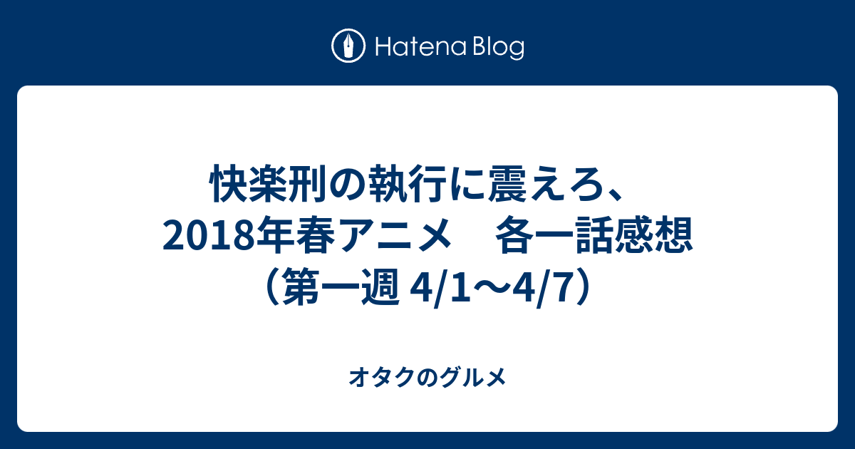 快楽刑の執行に震えろ 2018年春アニメ 各一話感想 第一週 4 1 4 7 オタクのグルメ