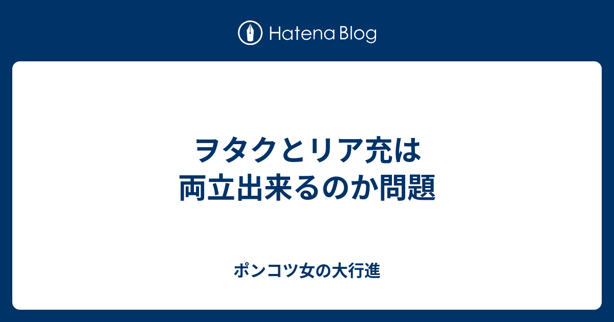 ヲタクとリア充は両立出来るのか問題 ポンコツ女の大行進