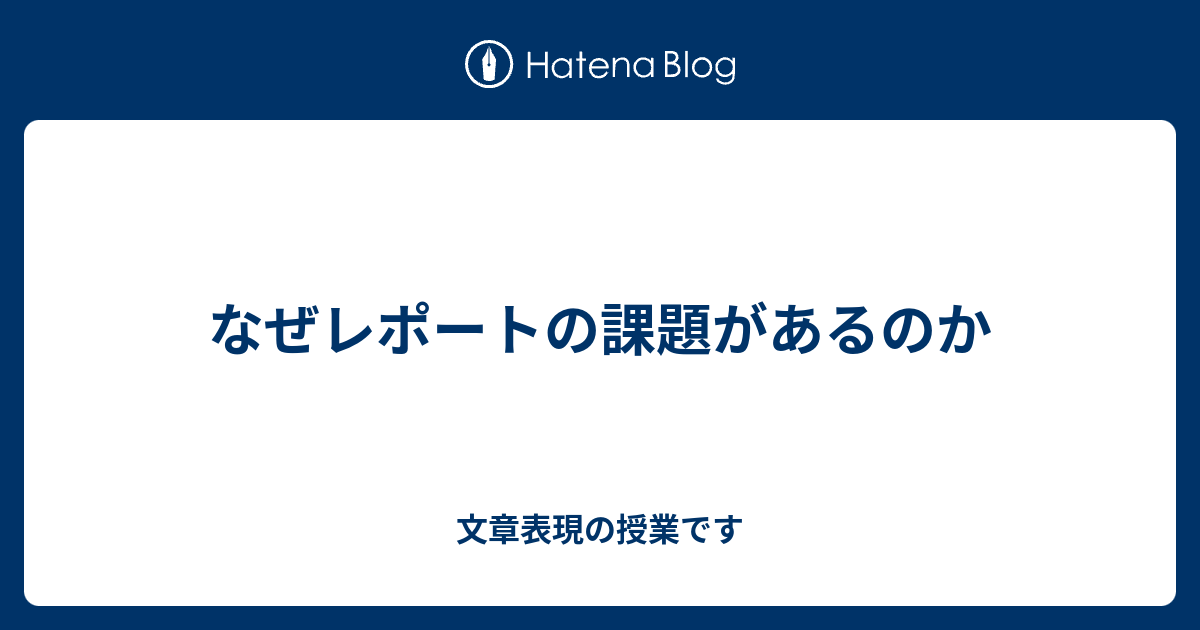 なぜレポートの課題があるのか 文章表現の授業です