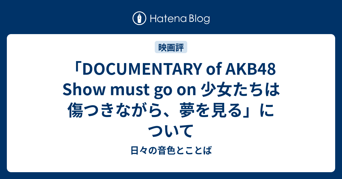 Documentary Of Akb48 Show Must Go On 少女たちは傷つきながら 夢を見る について 日々の音色とことば