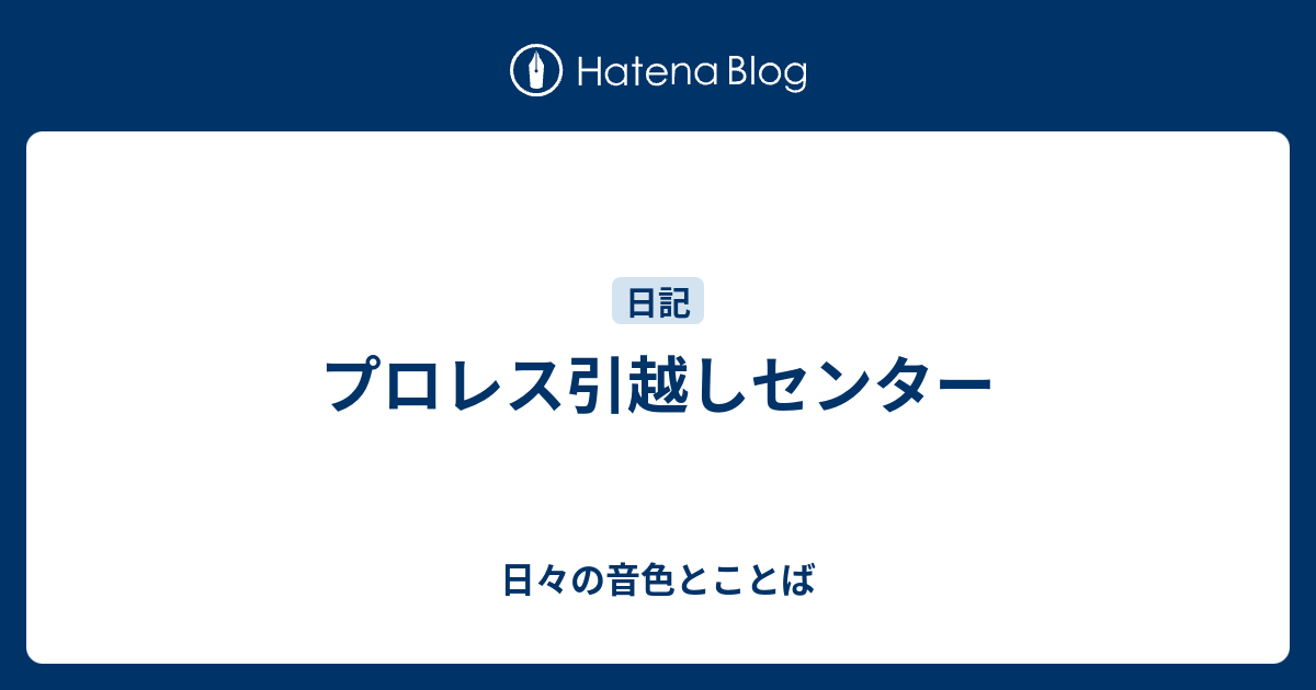 プロレス引越しセンター - 日々の音色とことば