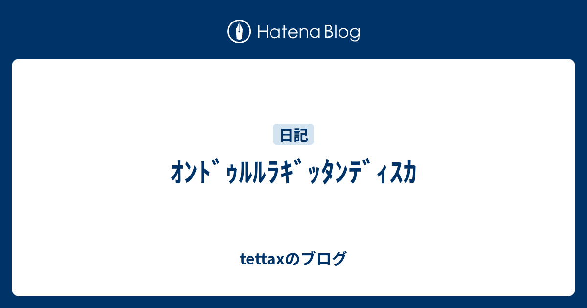 ｵﾝﾄﾞｩﾙﾙﾗｷﾞｯﾀﾝﾃﾞｨｽｶ Tettaxのブログ