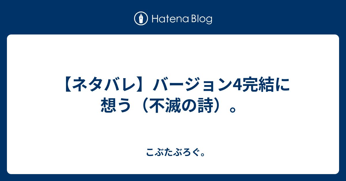 ネタバレ バージョン4完結に想う 不滅の詩 こぶたぶろぐ