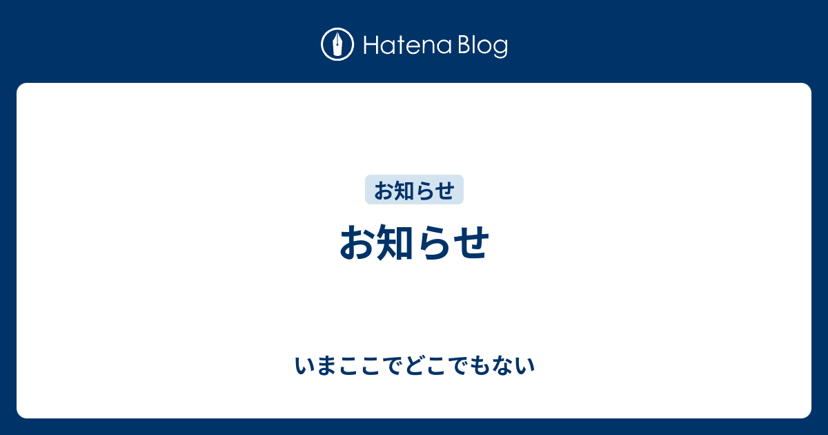 お知らせ - いまここでどこでもない