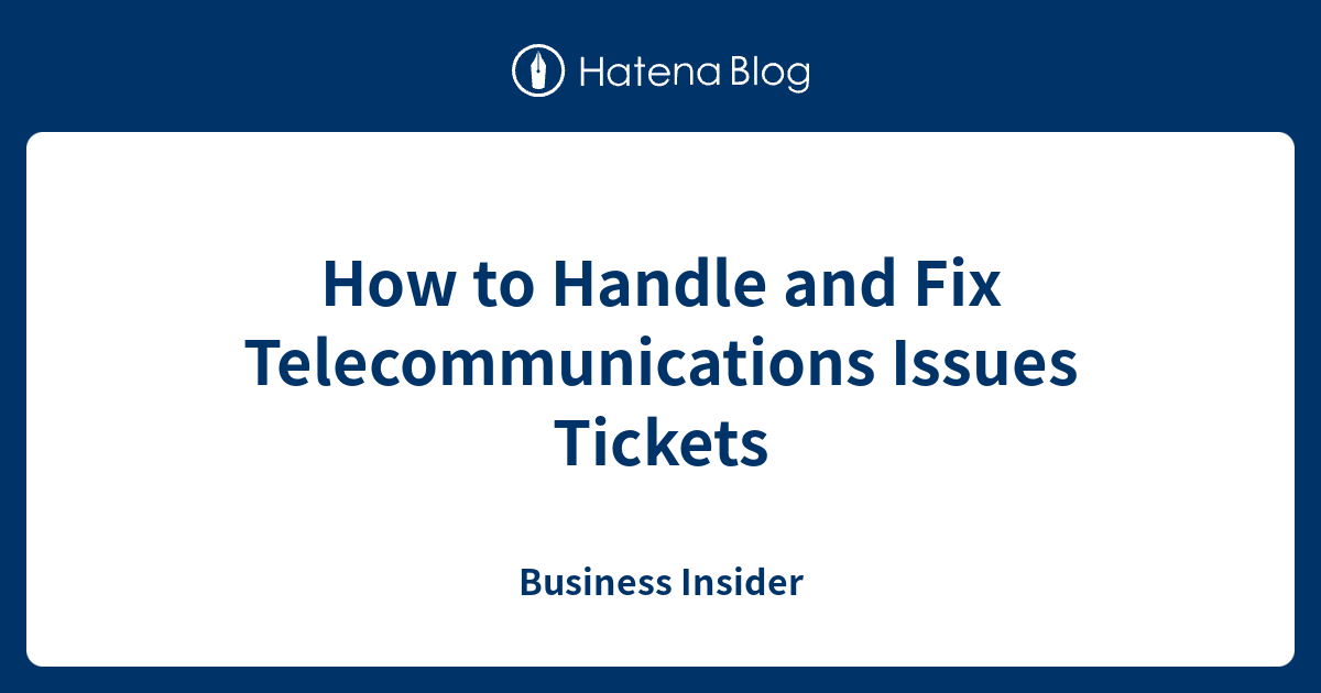 How to Handle and Fix Telecommunications Issues Tickets - Business Insider
