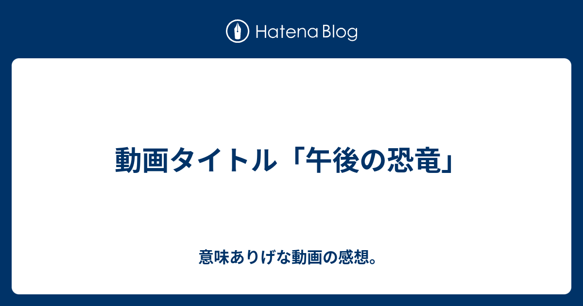 動画タイトル 午後の恐竜 意味ありげな動画の感想