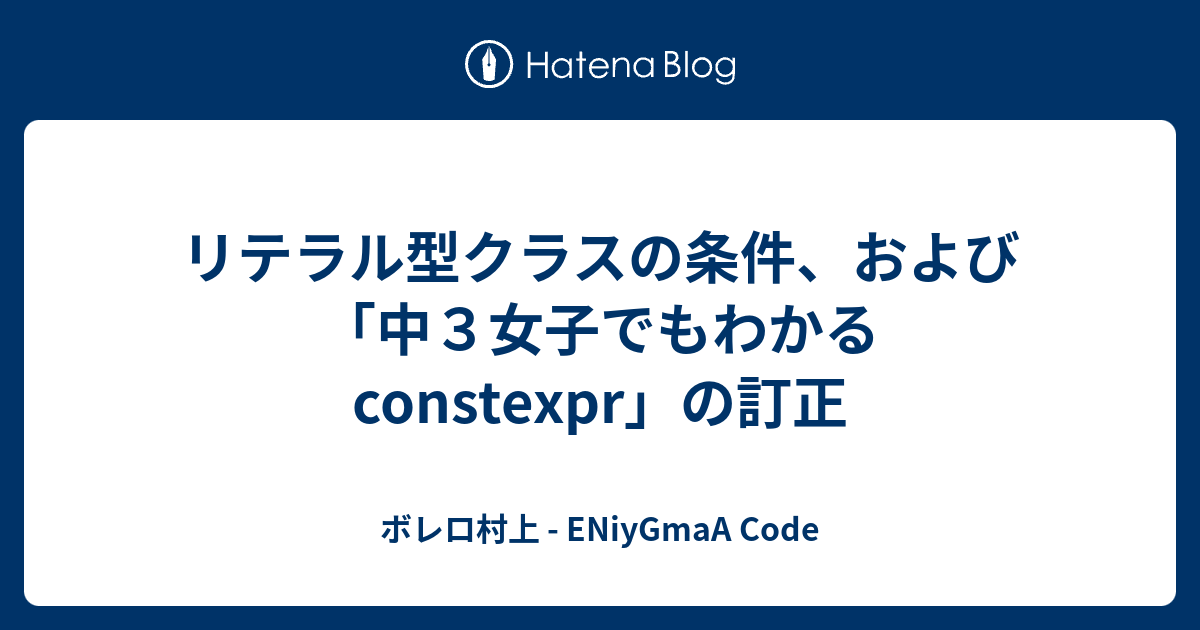 リテラル型クラスの条件 および 中３女子でもわかる Constexpr の訂正 ボレロ村上 Eniygmaa Code