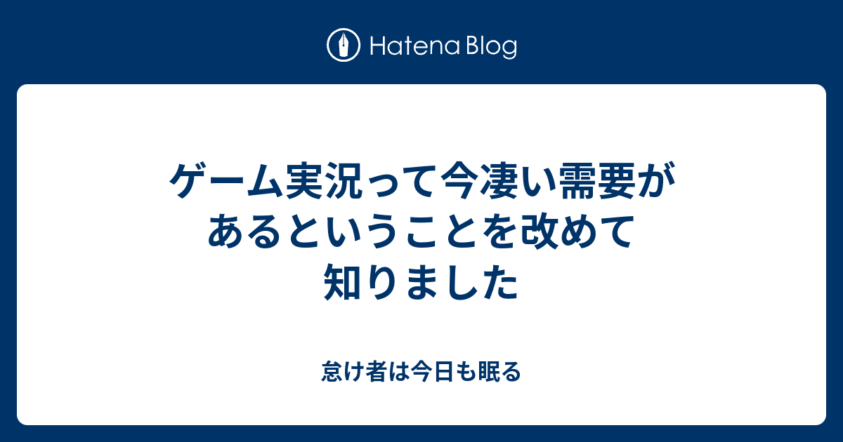 ゲーム実況って今凄い需要があるということを改めて知りました 怠け者は今日も眠る