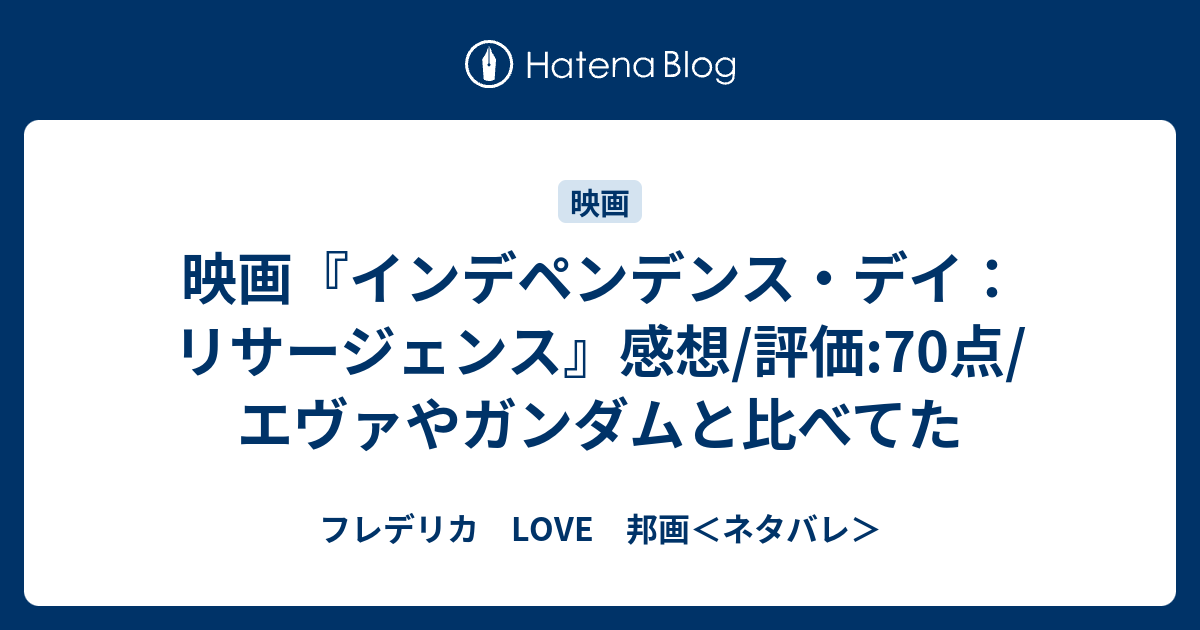 映画 インデペンデンス デイ リサージェンス 感想 評価 70点 エヴァやガンダムと比べてた フレデリカ Love 邦画 ネタバレ