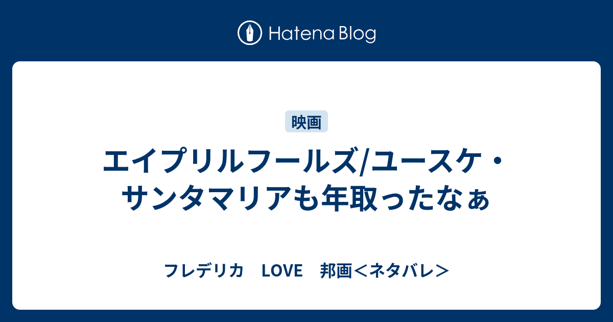 エイプリルフールズ ユースケ サンタマリアも年取ったなぁ フレデリカ Love 邦画 ネタバレ