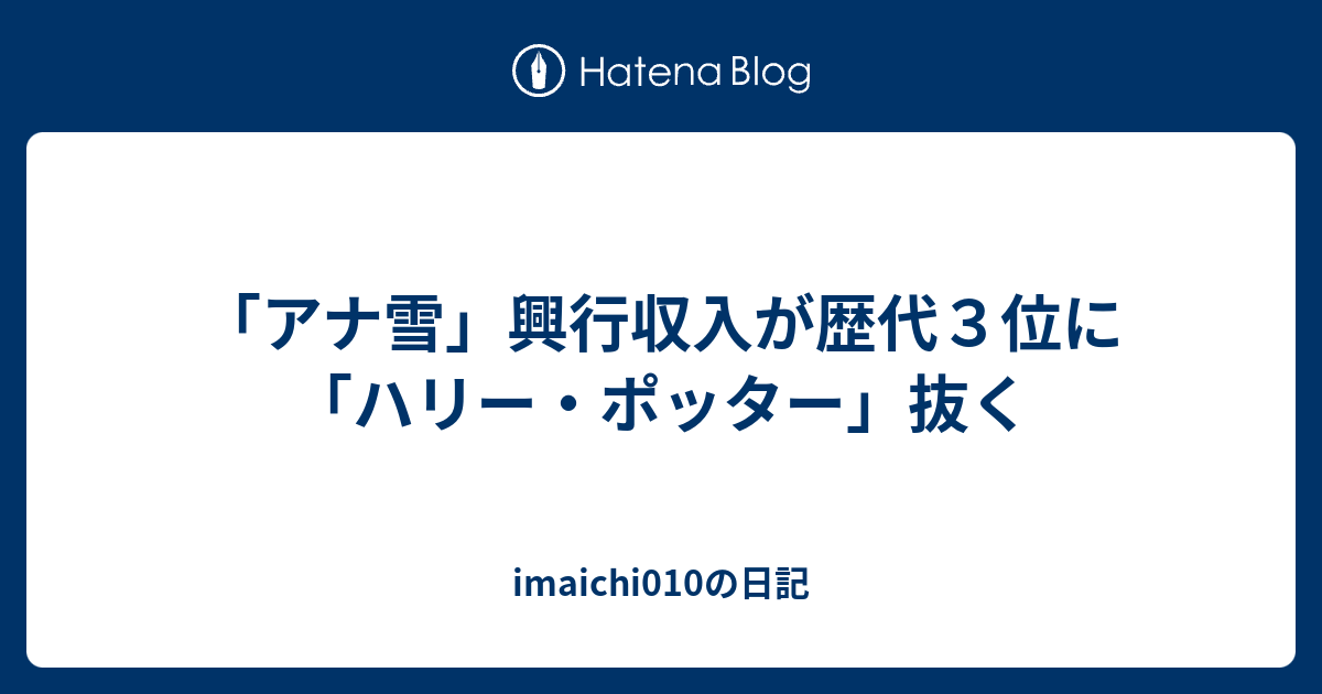 アナ雪 興行収入が歴代３位に ハリー ポッター 抜く Imaichi010の日記