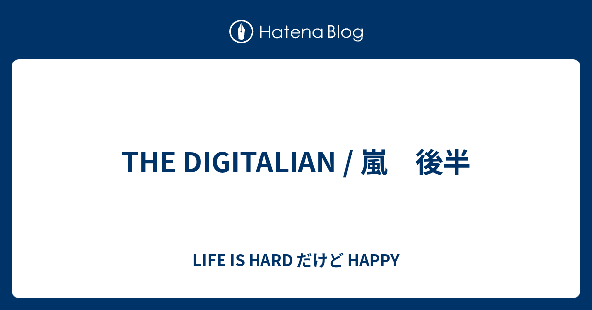 The Digitalian 嵐 後半 Life Is Hard だけど Happy