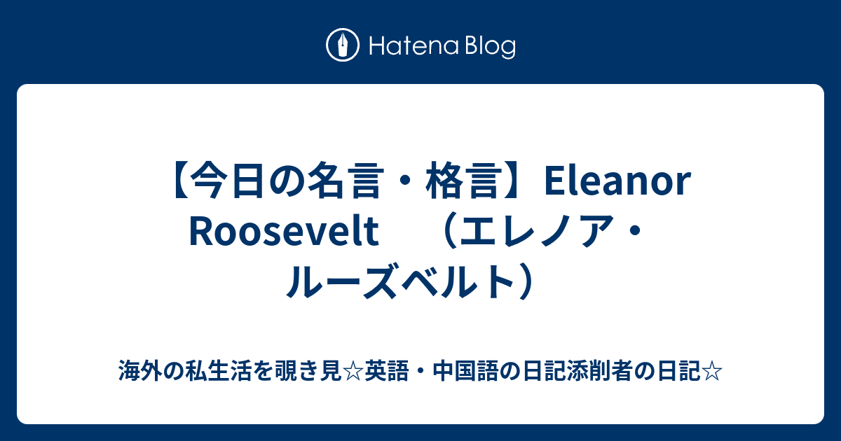 今日の名言 格言 Eleanor Roosevelt エレノア ルーズベルト 海外の私生活を覗き見 英語 中国語の日記添削者の日記