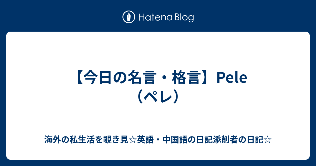 今日の名言 格言 Pele ペレ 海外の私生活を覗き見 英語 中国語の日記添削者の日記
