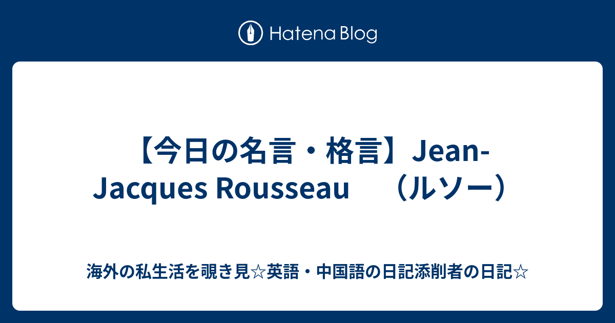 今日の名言 格言 Jean Jacques Rousseau ルソー 海外の私生活を覗き見 英語 中国語の日記添削者の日記