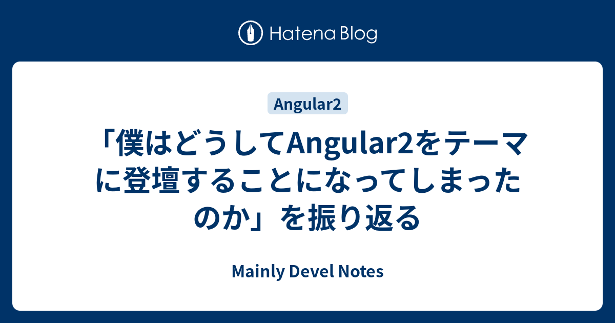 「僕はどうしてAngular2をテーマに登壇することになってしまったのか」を振り返る - Mainly Devel Notes