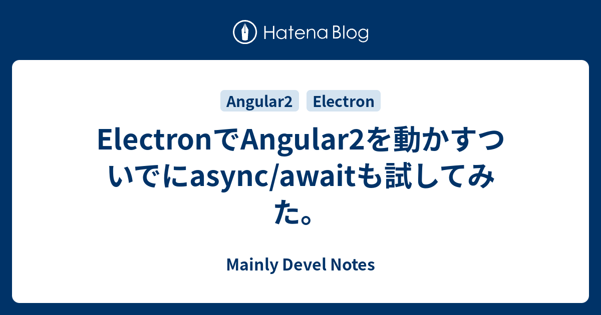 ElectronでAngular2を動かすついでにasync/awaitも試してみた。 - Mainly Devel Notes