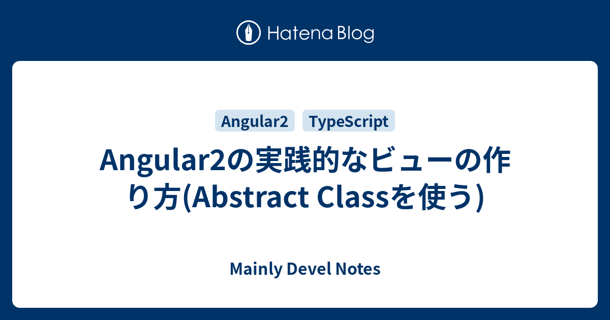 Angular2の実践的なビューの作り方(Abstract Classを使う) - Mainly Devel Notes