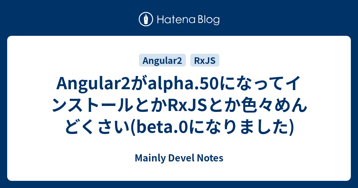 Angular2がalpha.50になってインストールとかRxJSとか色々めんどくさい(beta.0になりました) - Mainly ...