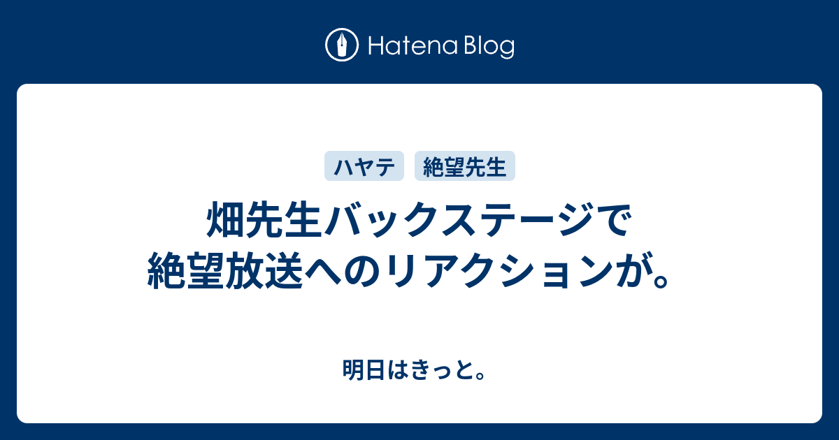 畑先生バックステージで絶望放送へのリアクションが 明日はきっと