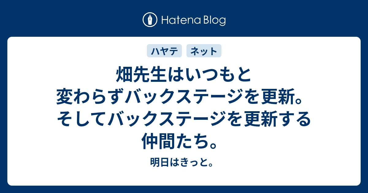 畑先生はいつもと変わらずバックステージを更新 そしてバックステージを更新する仲間たち 明日はきっと