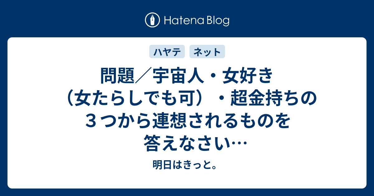 問題 宇宙人 女好き 女たらしでも可 超金持ちの３つから連想されるものを答えなさい Http D Hatena Ne Jp Amnk1t 明日はきっと