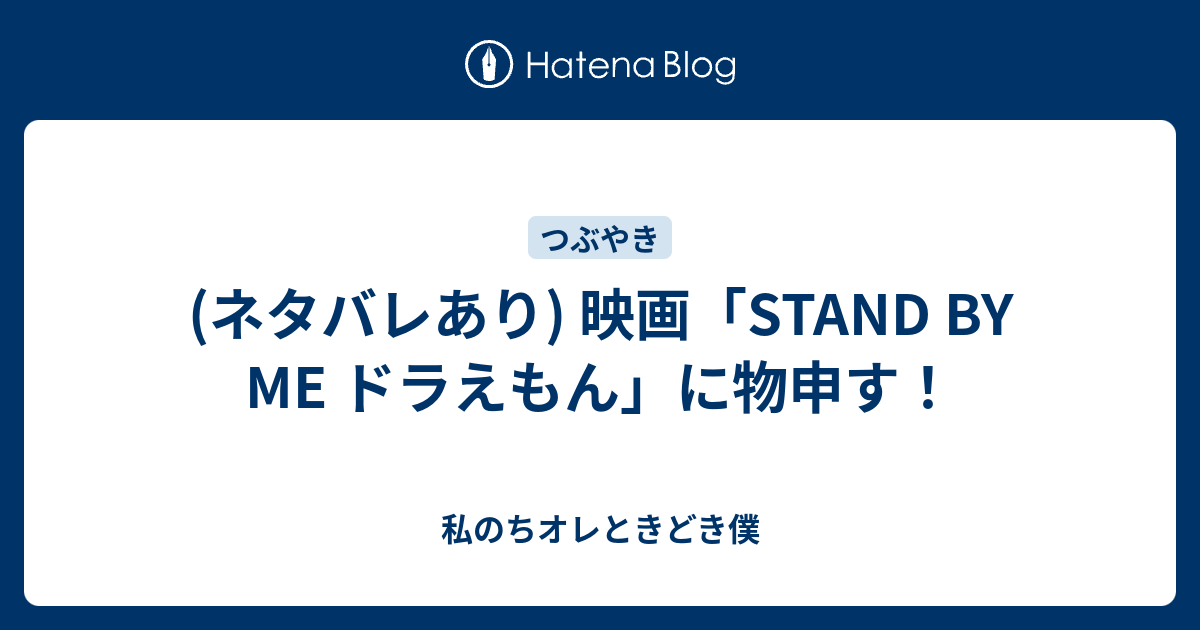 ネタバレあり 映画 Stand By Me ドラえもん に物申す 私のちオレときどき僕