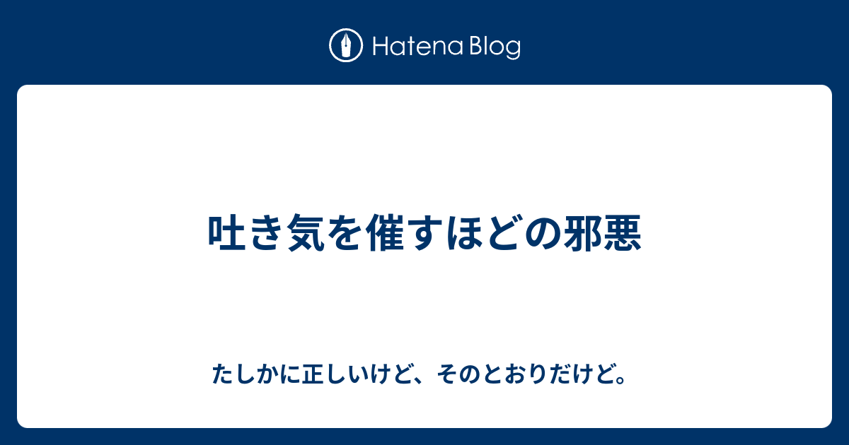 吐き気を催すほどの邪悪 たしかに正しいけど その通りだけど