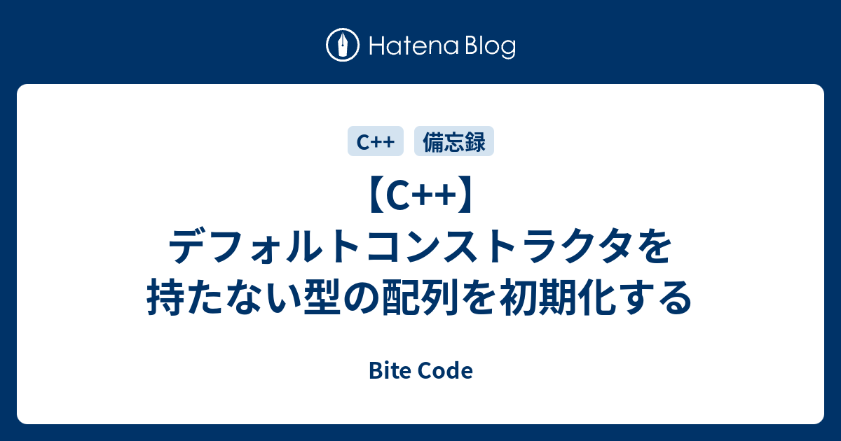 C デフォルトコンストラクタを持たない型の配列を初期化する Bite Code