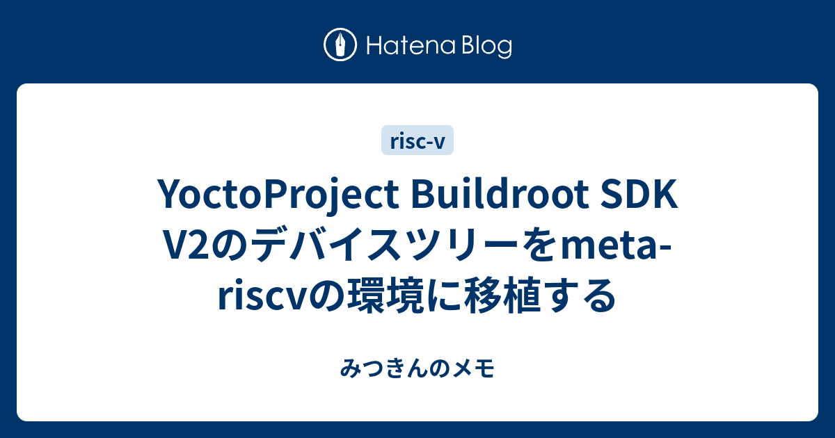 YoctoProject Buildroot SDK V2のデバイスツリーをmeta-riscvの環境に移植する - みつきんのメモ
