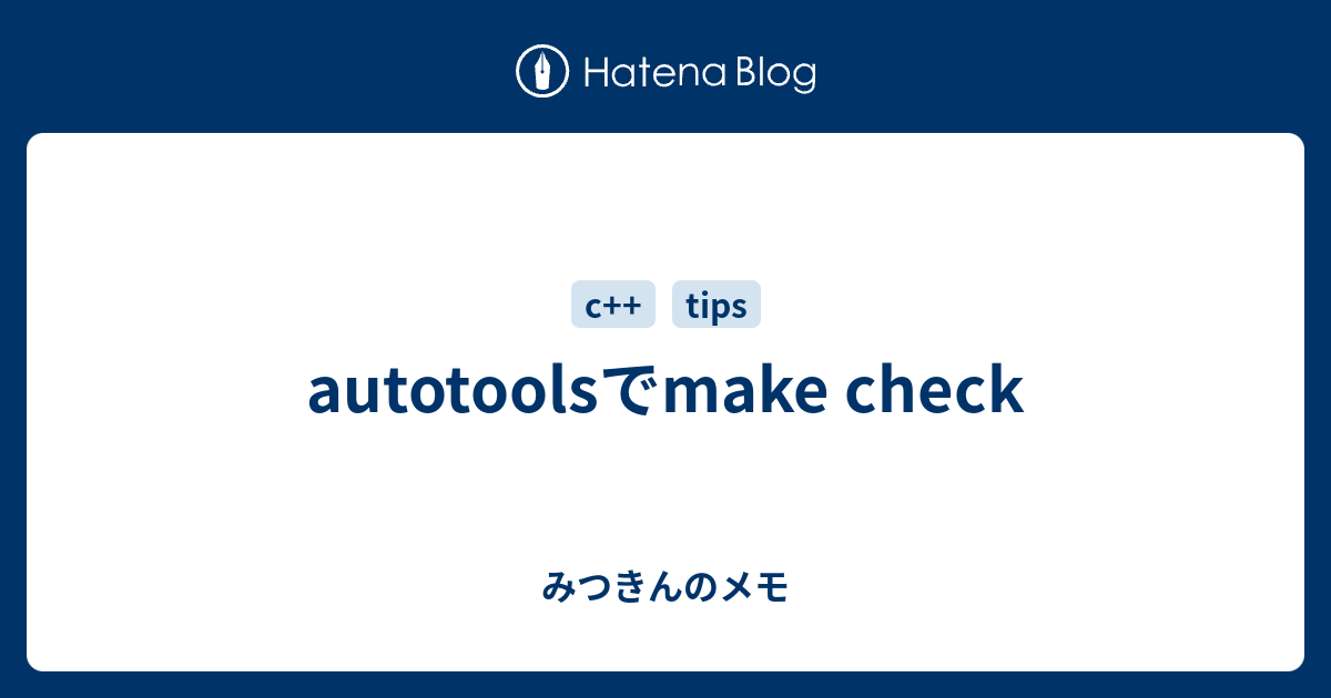 autotoolsでmake check みつきんのメモ