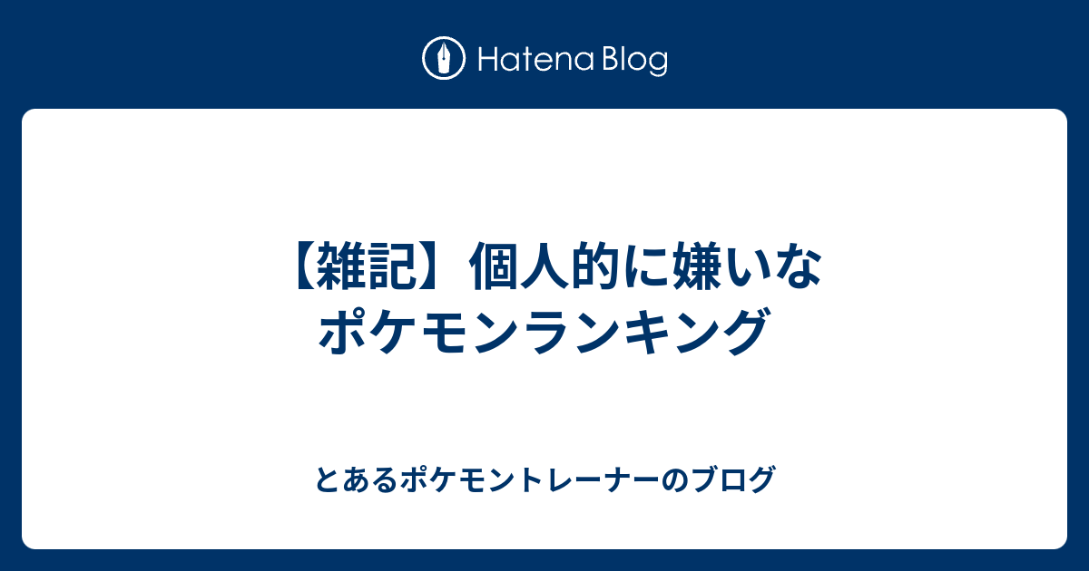 雑記 個人的に嫌いなポケモンランキング とあるポケモントレーナーのブログ