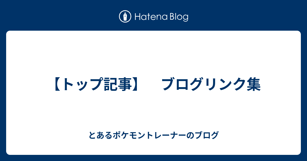 トップ記事 ブログリンク集 とあるポケモントレーナーのブログ