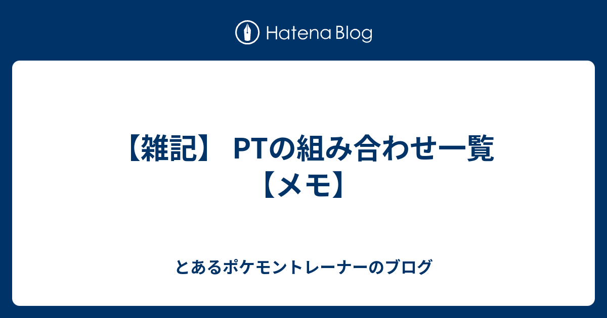 雑記 Ptの組み合わせ一覧 メモ とあるポケモントレーナーのブログ