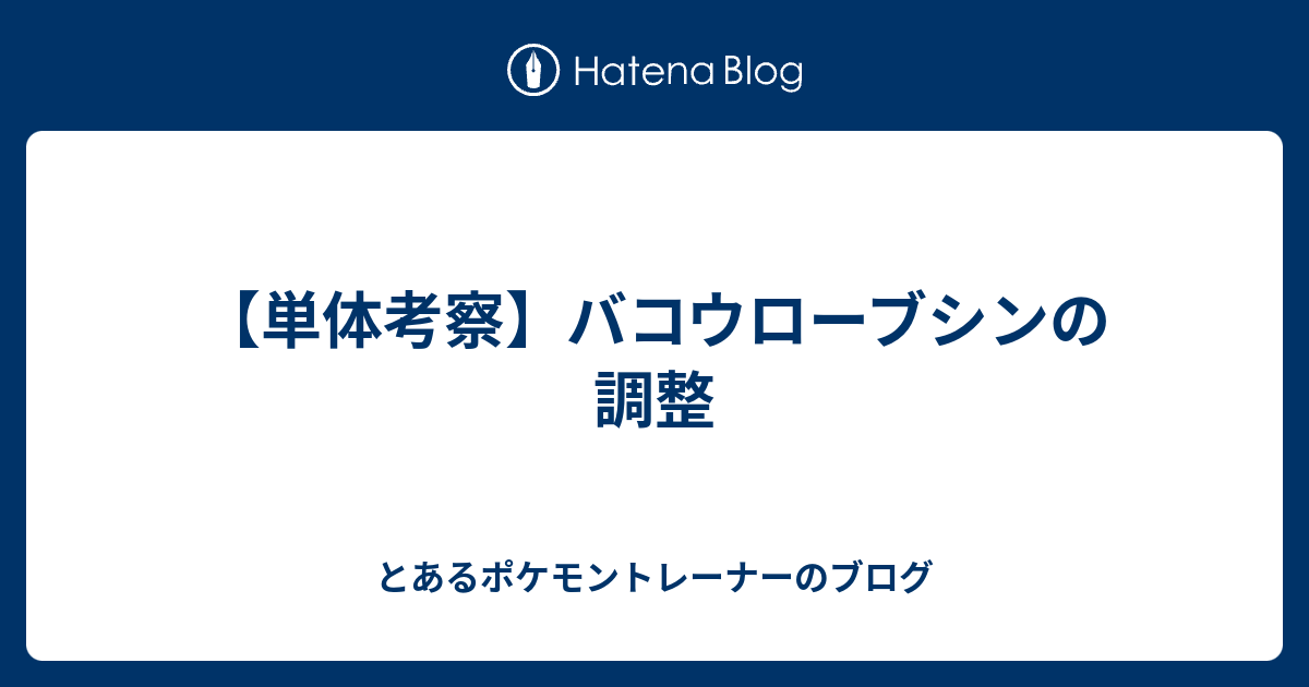 単体考察 バコウローブシンの調整 とあるポケモントレーナーのブログ