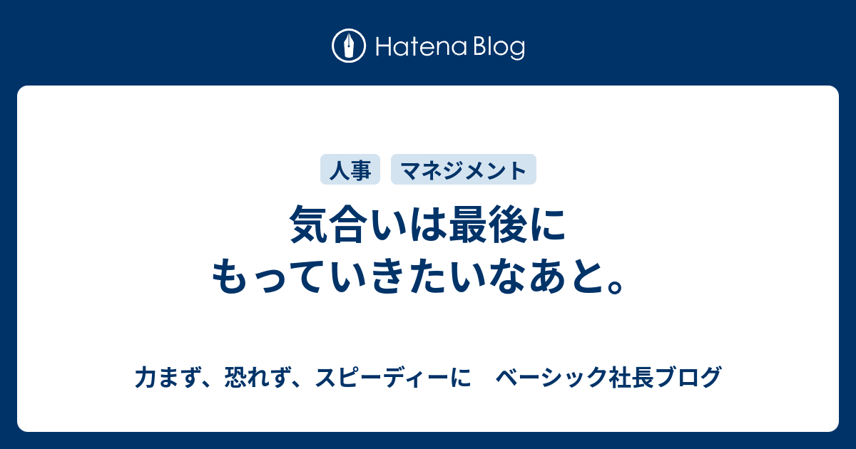 気合いは最後にもっていきたいなあと 力まず 恐れず スピーディーに ベーシック社長ブログ