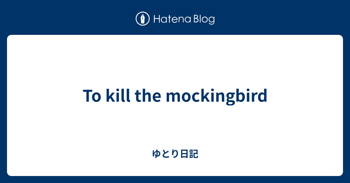 To Kill The Mockingbird ゆとり日記