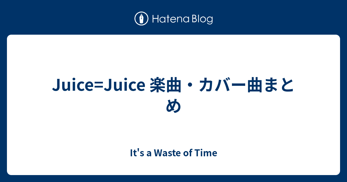 Juice Juice 楽曲 カバー曲まとめ It S A Waste Of Time