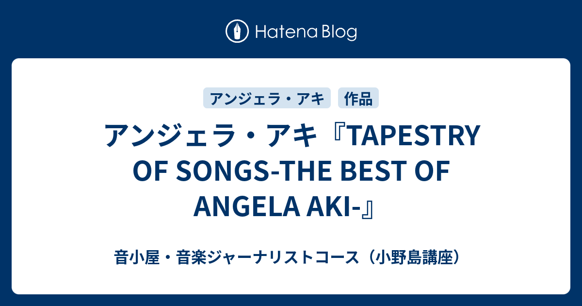 アンジェラ アキ Tapestry Of Songs The Best Of Angela Aki 音小屋 音楽ジャーナリストコース 小野島講座