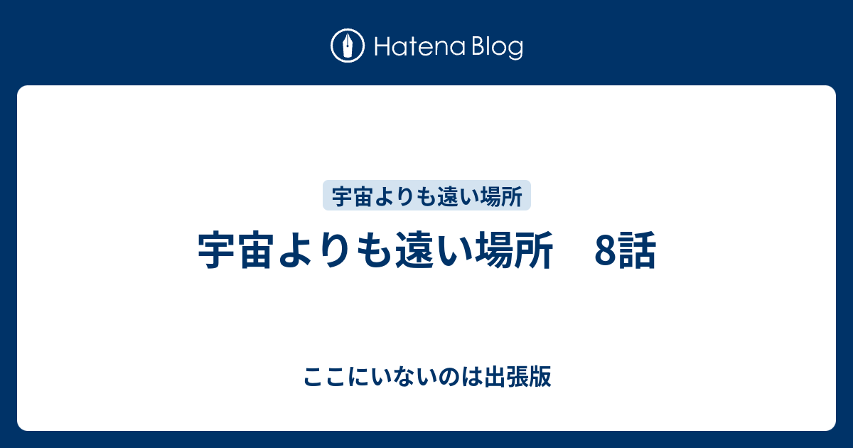 宇宙よりも遠い場所 8話 ここにいないのは出張版