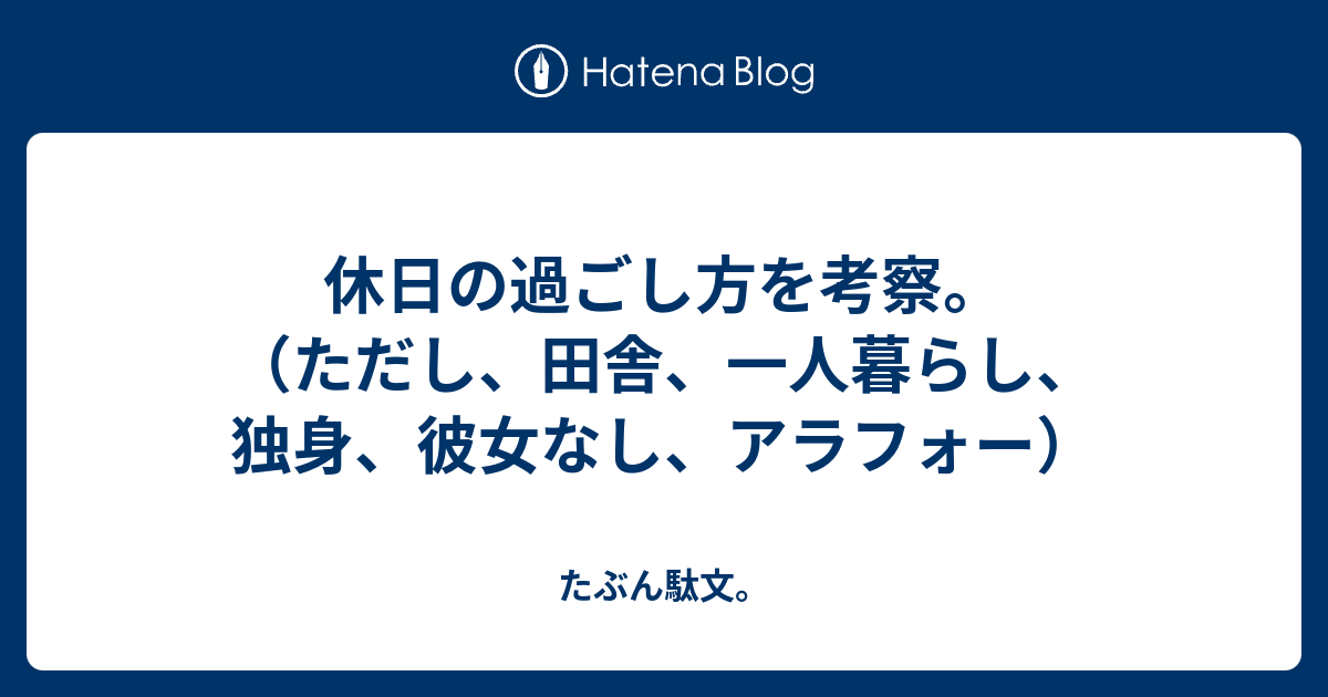 休日の過ごし方を考察 ただし 田舎 一人暮らし 独身 彼女なし アラフォー たぶん駄文