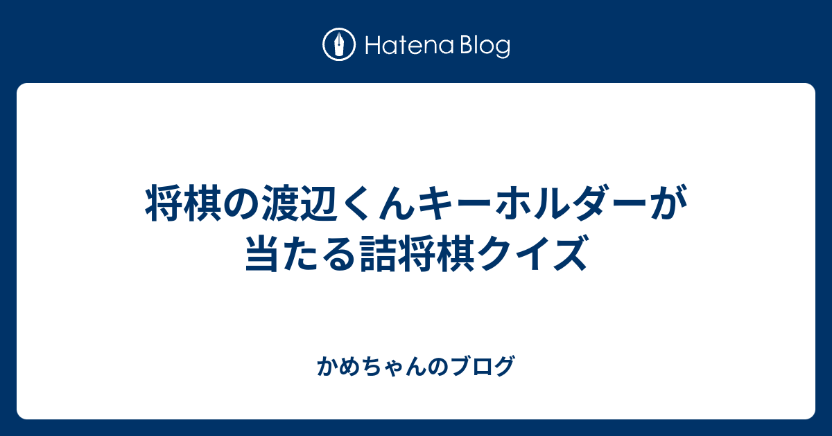 将棋の渡辺くんキーホルダーが当たる詰将棋クイズ かめちゃんのブログ