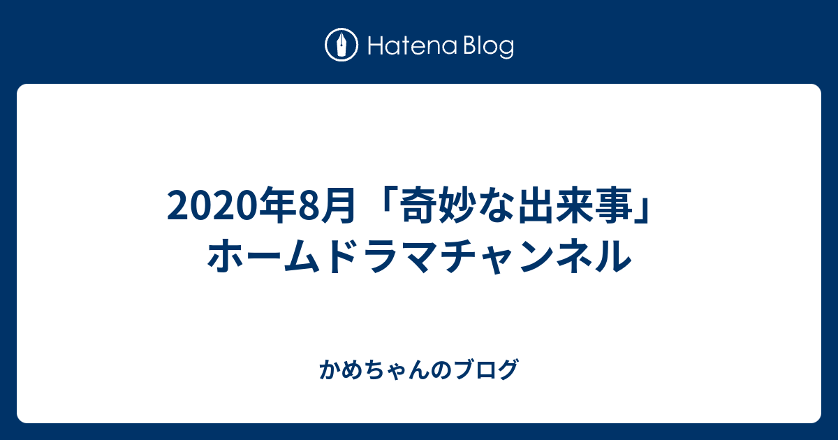 年8月 奇妙な出来事 ホームドラマチャンネル かめちゃんのブログ