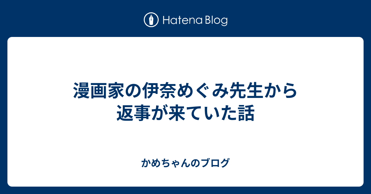 漫画家の伊奈めぐみ先生から返事が来ていた話 かめちゃんのブログ