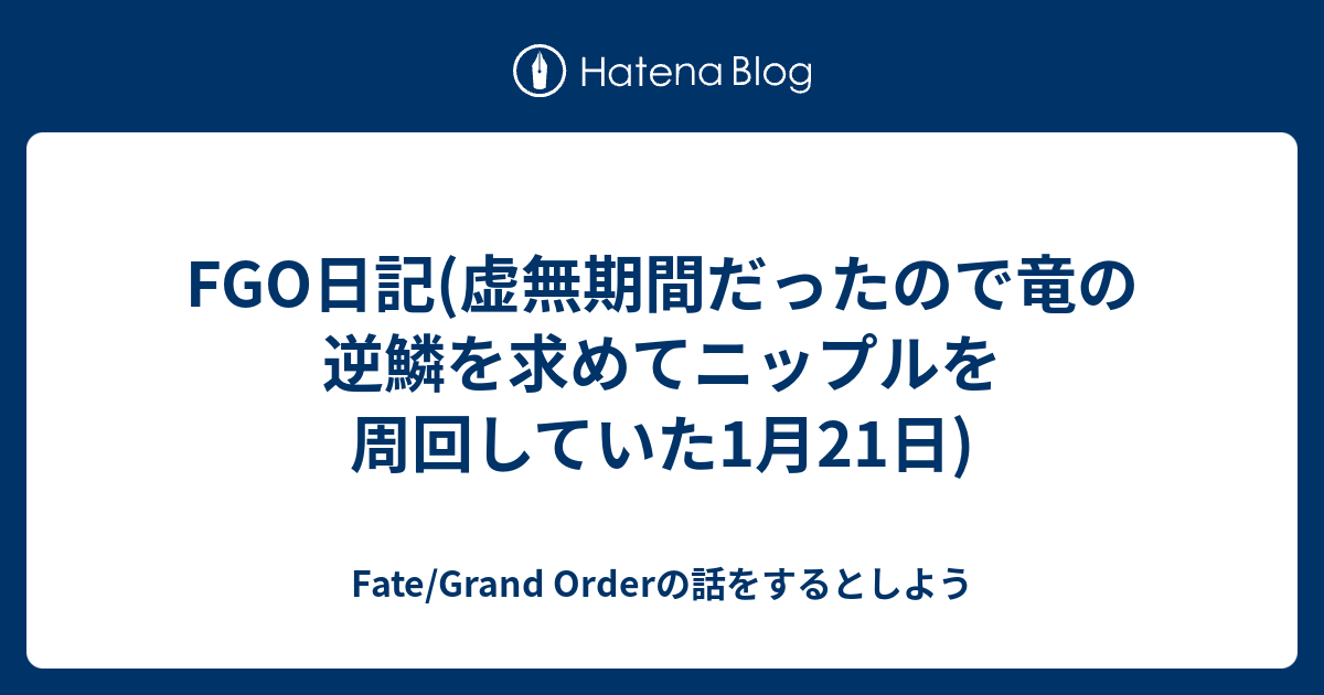 Fgo日記 虚無期間だったので竜の逆鱗を求めてニップルを周回していた1月21日 Fate Grand Orderの話をするとしよう