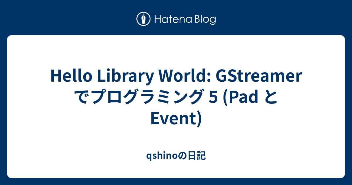 Hello Library World: GStreamer でプログラミング 5 (Pad と Event) - qshinoの日記