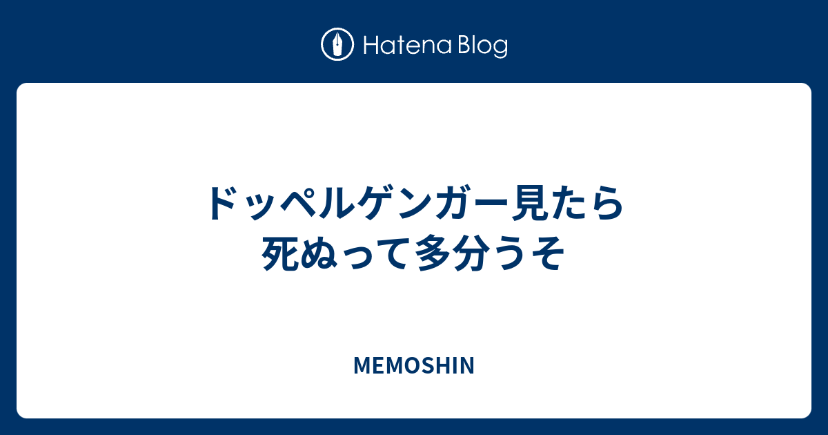 ドッペルゲンガー見たら死ぬって多分うそ Memoshin