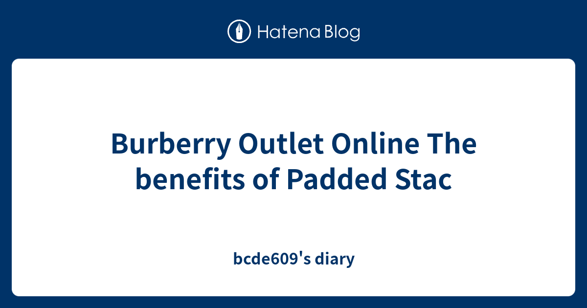Burberry Outlet Online The benefits of Padded Stac bcde609's diary