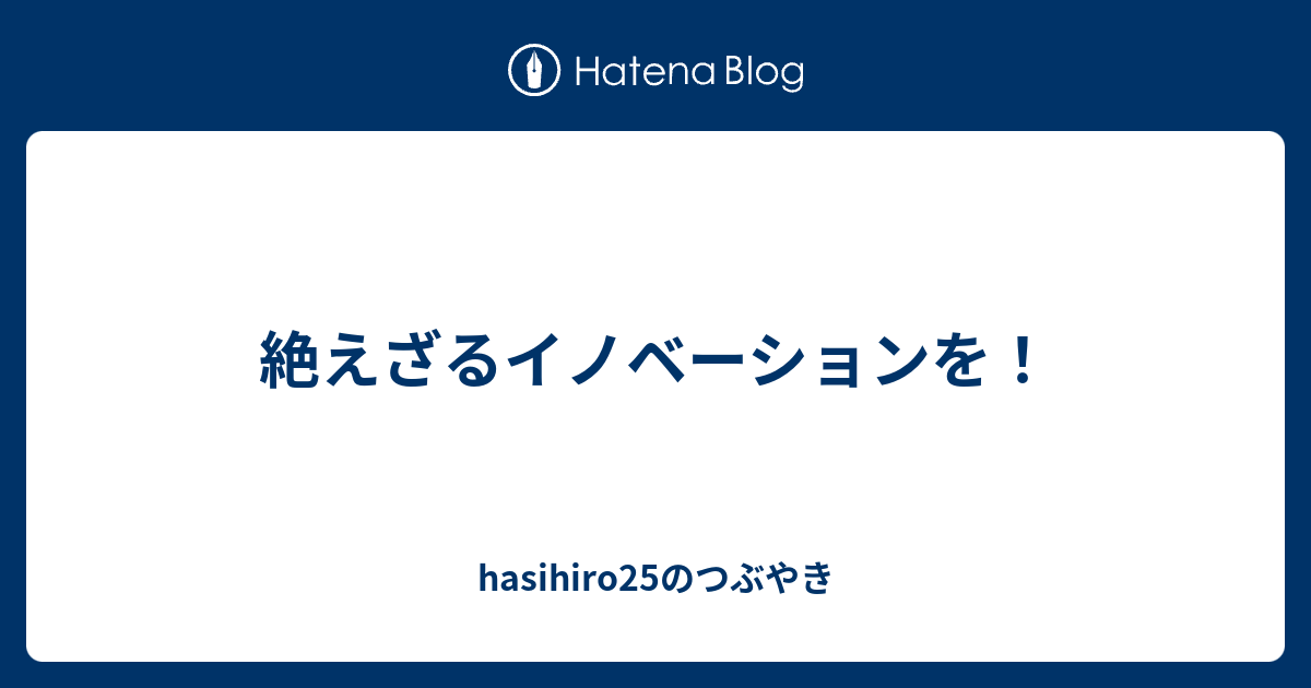 絶えざるイノベーションを Hasihiro25のつぶやき